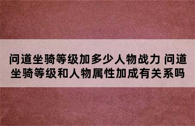 问道坐骑等级加多少人物战力 问道坐骑等级和人物属性加成有关系吗